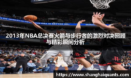 2013年NBA总决赛火箭与步行者的激烈对决回顾与精彩瞬间分析