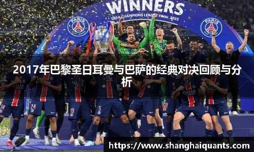 2017年巴黎圣日耳曼与巴萨的经典对决回顾与分析