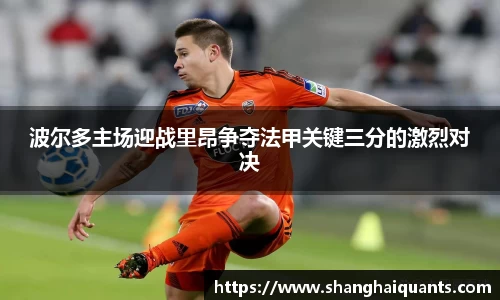 波尔多主场迎战里昂争夺法甲关键三分的激烈对决