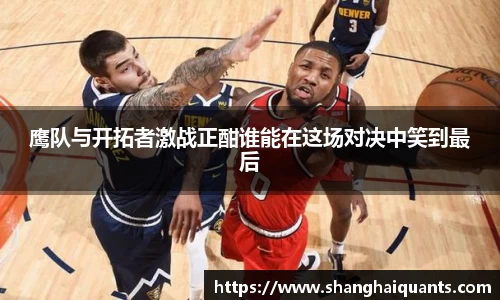 鹰队与开拓者激战正酣谁能在这场对决中笑到最后