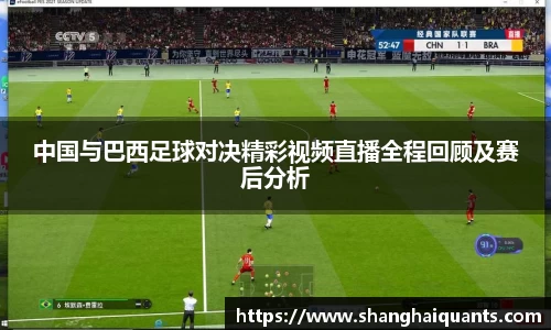 中国与巴西足球对决精彩视频直播全程回顾及赛后分析