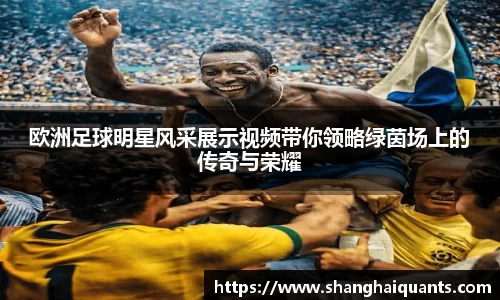 欧洲足球明星风采展示视频带你领略绿茵场上的传奇与荣耀